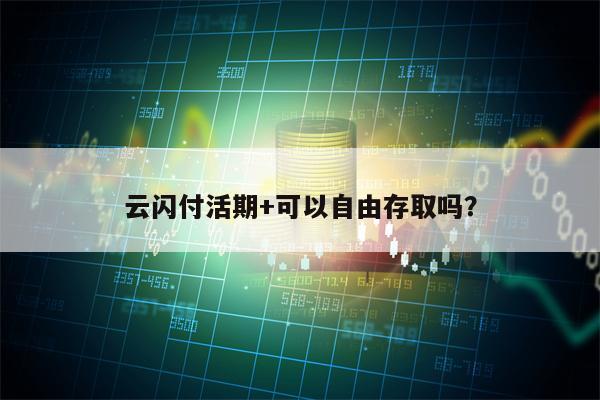 云闪付活期+可以自由存取吗？