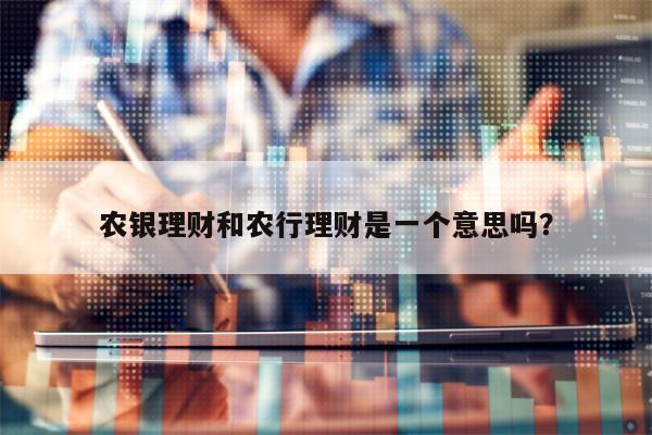 农银理财和农行理财是一个意思吗？