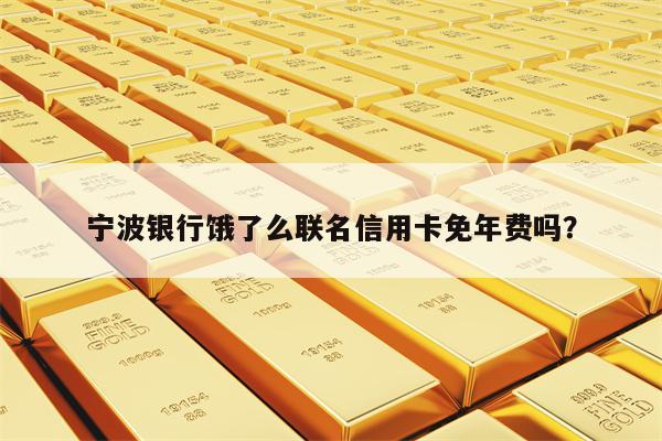 宁波银行饿了么联名信用卡免年费吗？