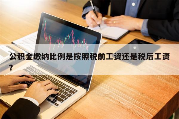 公积金缴纳比例是按照税前工资还是税后工资？