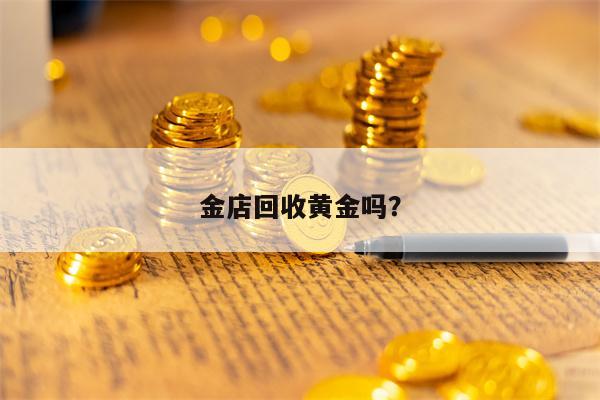 金店回收黄金吗？