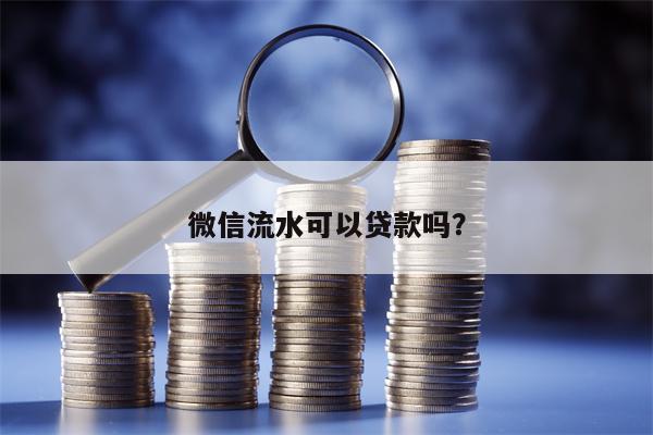 微信流水可以贷款吗？