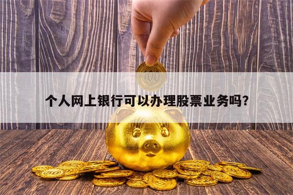 个人网上银行可以办理股票业务吗？