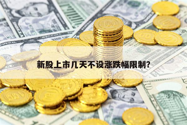 新股上市几天不设涨跌幅限制？