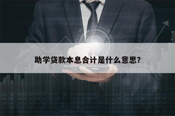 助学贷款本息合计是什么意思？