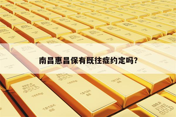 南昌惠昌保有既往症约定吗？