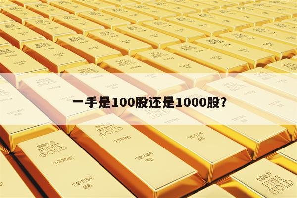 一手是100股还是1000股？