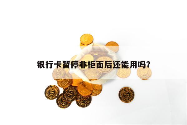 银行卡暂停非柜面后还能用吗？