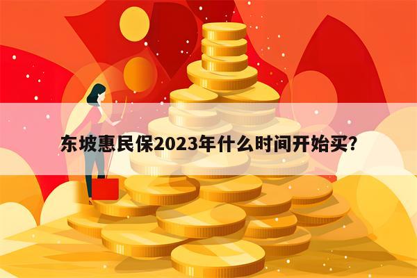 东坡惠民保2023年什么时间开始买？