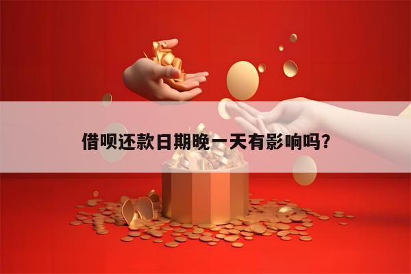 借呗还款日期晚一天有影响吗？