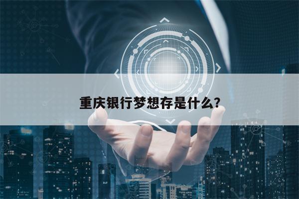 重庆银行梦想存是什么？