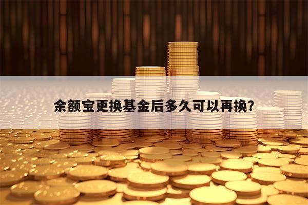 余额宝更换基金后多久可以再换？
