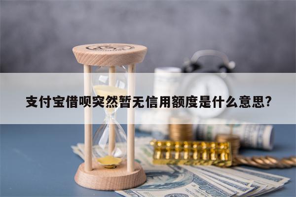 支付宝借呗突然暂无信用额度是什么意思?