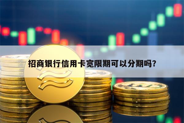 招商银行信用卡宽限期可以分期吗？