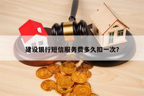 建设银行短信服务费多久扣一次？