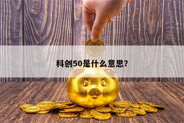 科创50是什么意思？