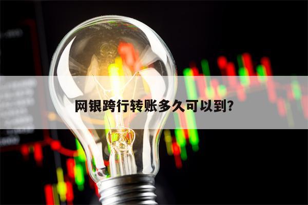 网银跨行转账多久可以到？