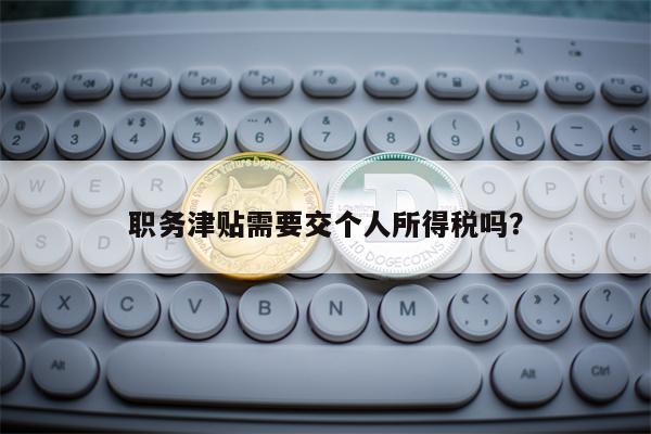职务津贴需要交个人所得税吗？