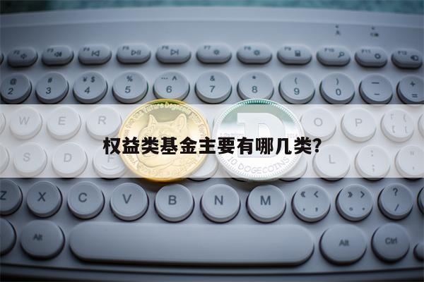 权益类基金主要有哪几类？