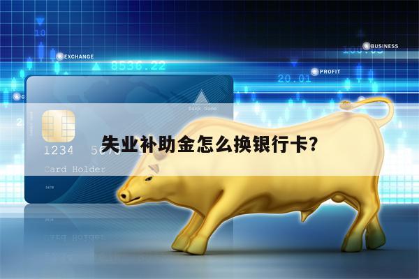 失业补助金怎么换银行卡？