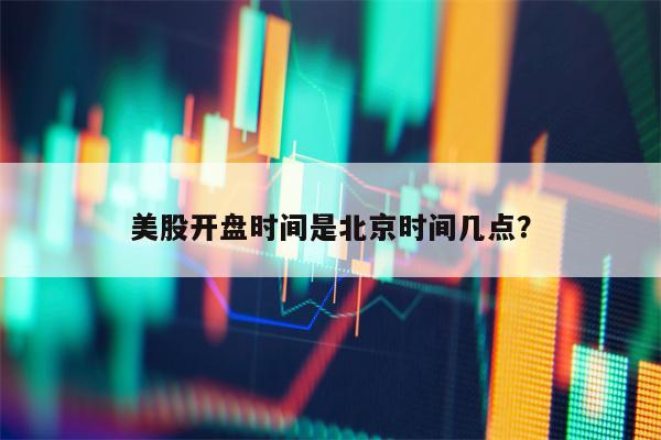 美股开盘时间是北京时间几点？
