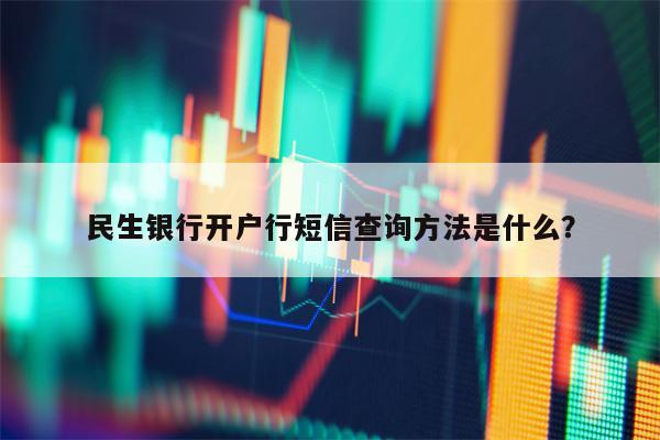 民生银行开户行短信查询方法是什么？