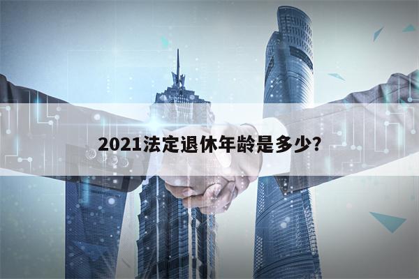 2021法定退休年龄是多少？