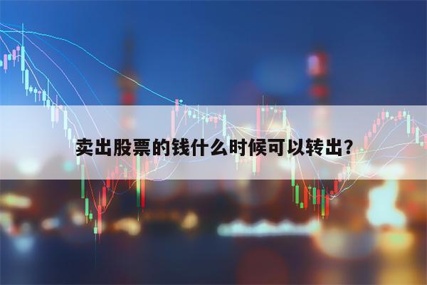 卖出股票的钱什么时候可以转出？