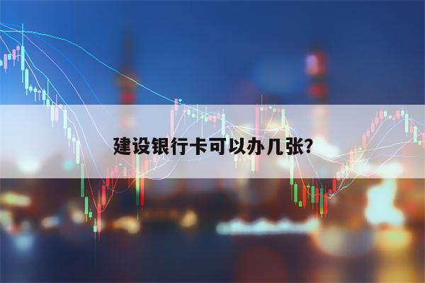 建设银行卡可以办几张？