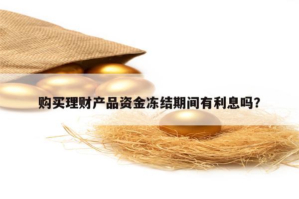 购买理财产品资金冻结期间有利息吗？