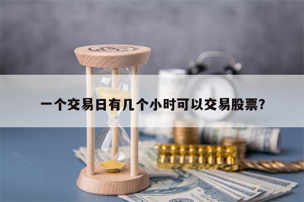 一个交易日有几个小时可以交易股票？
