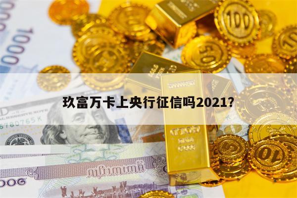 玖富万卡上央行征信吗2021？