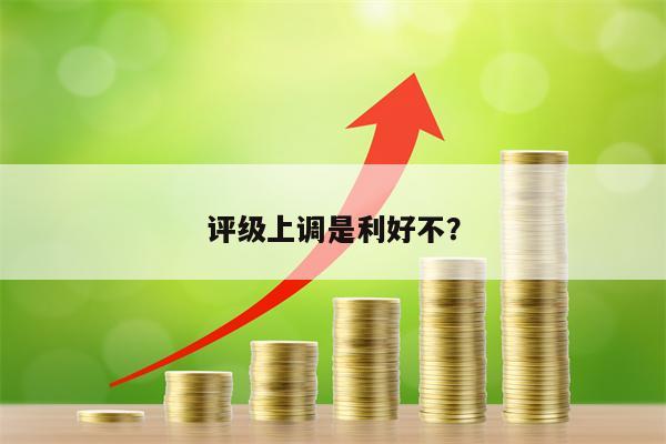 评级上调是利好不？