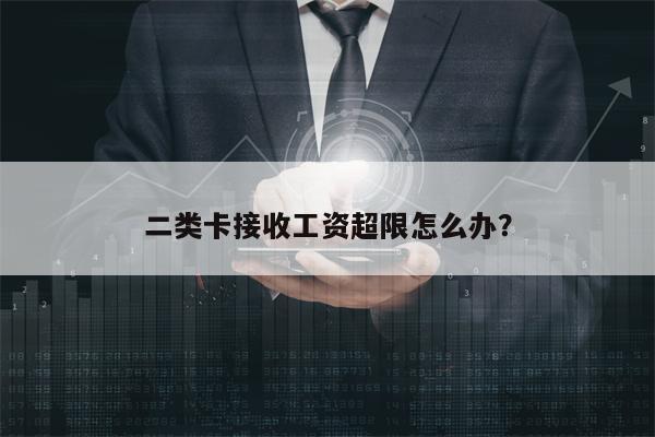 二类卡接收工资超限怎么办？