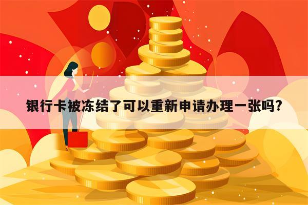 银行卡被冻结了可以重新申请办理一张吗?