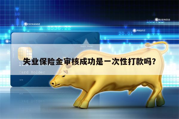 失业保险金审核成功是一次性打款吗？