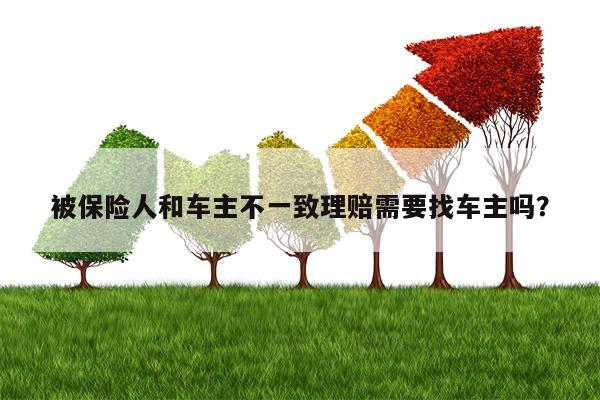 被保险人和车主不一致理赔需要找车主吗？