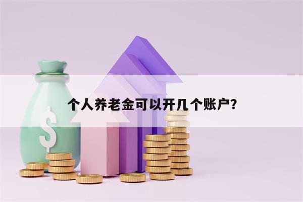 个人养老金可以开几个账户？