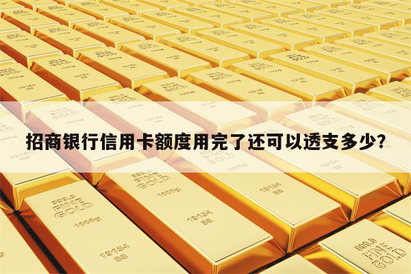 招商银行信用卡额度用完了还可以透支多少？