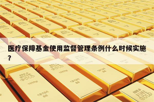 医疗保障基金使用监督管理条例什么时候实施？