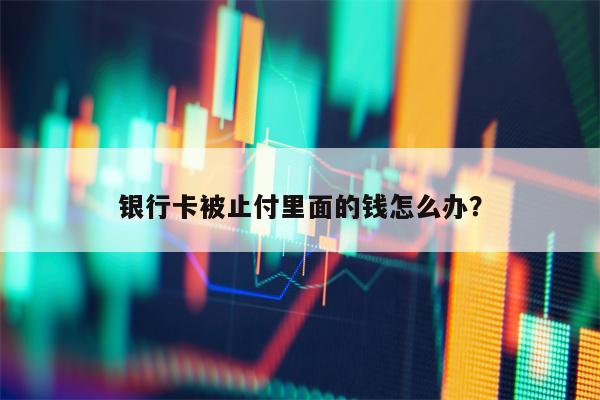 银行卡被止付里面的钱怎么办？