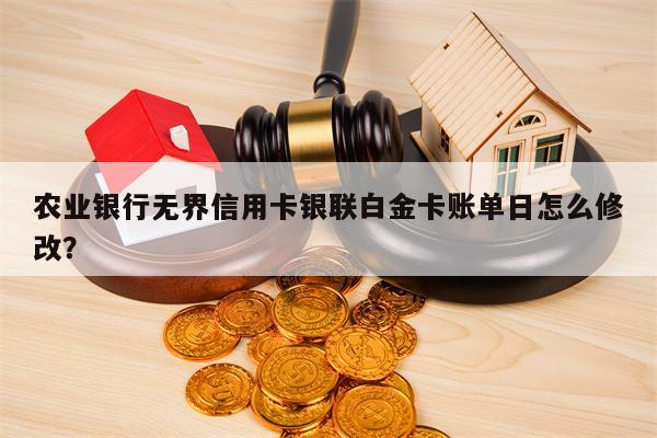 农业银行无界信用卡银联白金卡账单日怎么修改？