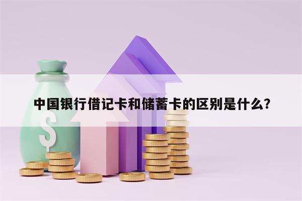 中国银行借记卡和储蓄卡的区别是什么？