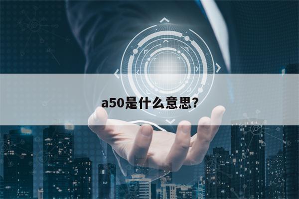 a50是什么意思？