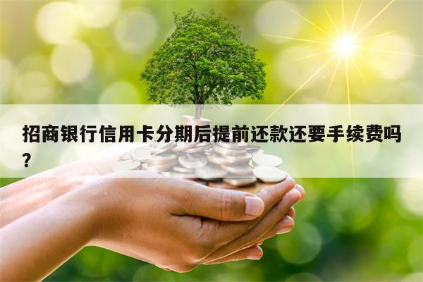 招商银行信用卡分期后提前还款还要手续费吗？