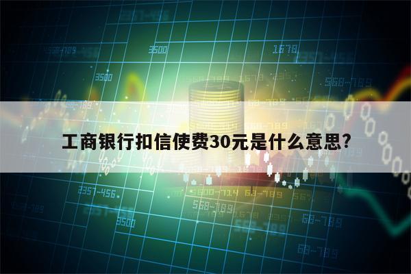 工商银行扣信使费30元是什么意思?
