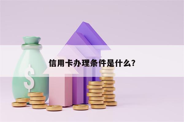 信用卡办理条件是什么？