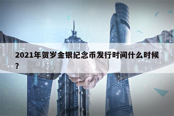 2021年贺岁金银纪念币发行时间什么时候？