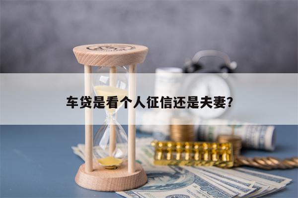 车贷是看个人征信还是夫妻？