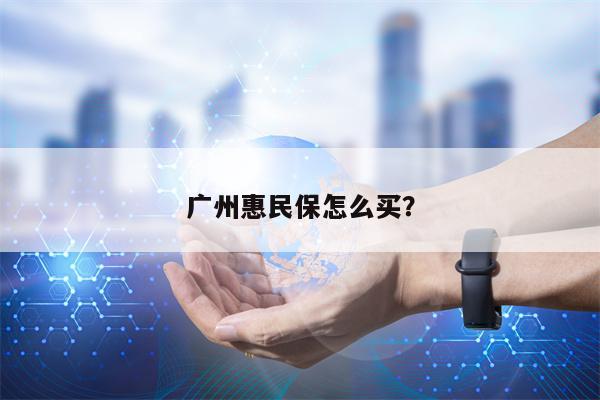 广州惠民保怎么买？
